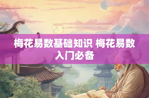 梅花易数基础知识 梅花易数入门必备
