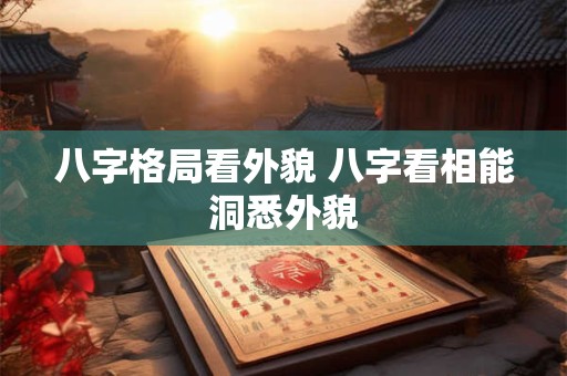 八字格局看外貌 八字看相能洞悉外貌