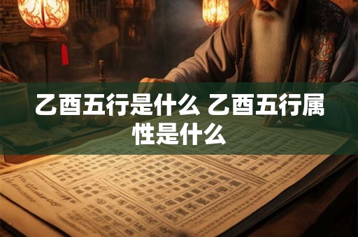 乙酉五行是什么 乙酉五行属性是什么