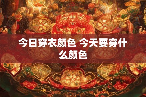 今日穿衣颜色 今天要穿什么颜色