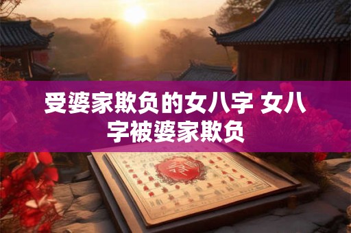 受婆家欺负的女八字 女八字被婆家欺负