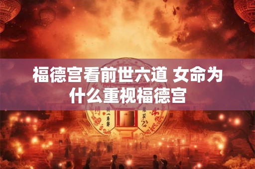 福德宫看前世六道 女命为什么重视福德宫