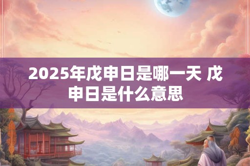 2026年戊申日是哪一天 戊申日是什么意思