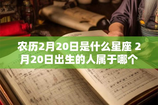 农历2月20日是什么星座 2月20日出生的人属于哪个星座