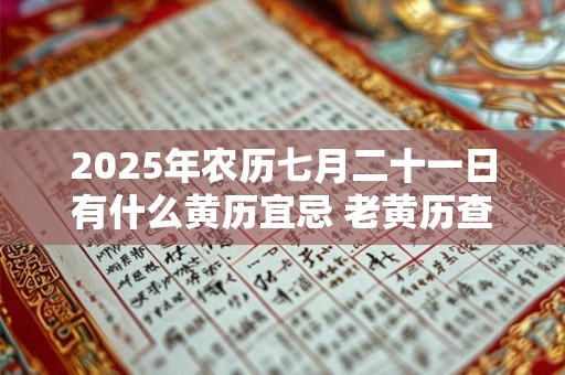 2025年农历七月二十一日有什么黄历宜忌 老黄历查询