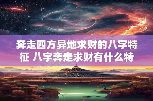 奔走四方异地求财的八字特征 八字奔走求财有什么特征