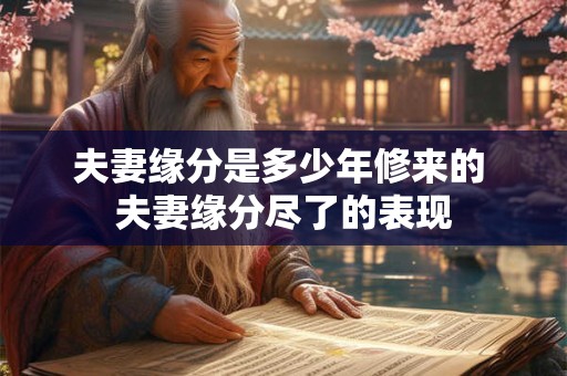 夫妻缘分是多少年修来的 夫妻缘分尽了的表现