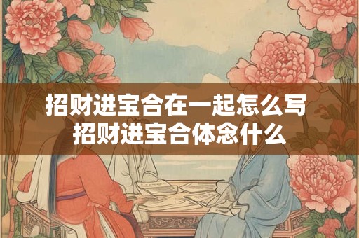 招财进宝合在一起怎么写 招财进宝合体念什么