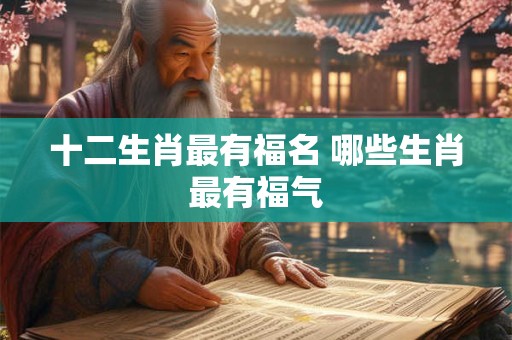 十二生肖最有福名 哪些生肖最有福气