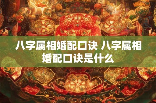 八字属相婚配口诀 八字属相婚配口诀是什么
