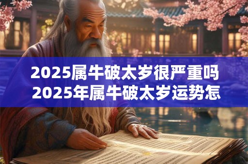 2025属牛破太岁很严重吗 2025年属牛破太岁运势怎么样