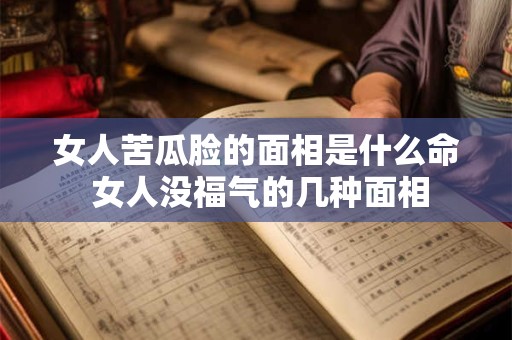 女人苦瓜脸的面相是什么命 女人没福气的几种面相