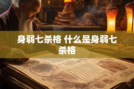 身弱七杀格 什么是身弱七杀格 身弱七杀格 什么是身弱七杀格