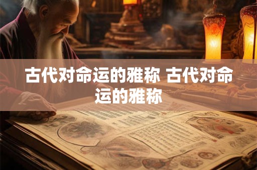 古代对命运的雅称 古代对命运的雅称