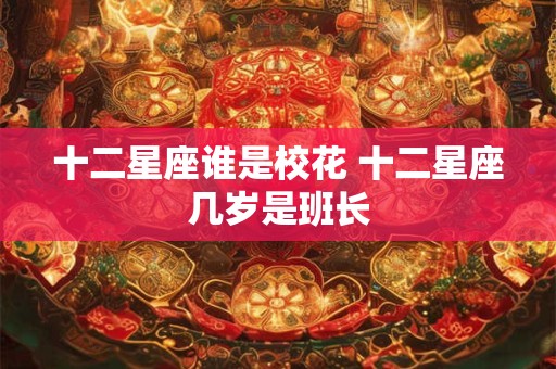 十二星座谁是校花 十二星座几岁是班长