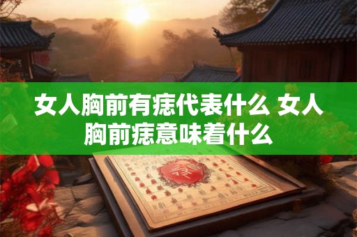 女人胸前有痣代表什么 女人胸前痣意味着什么