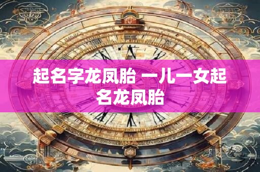 起名字龙凤胎 一儿一女起名龙凤胎