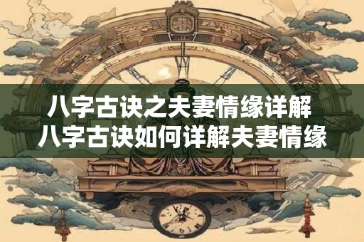 八字古诀之夫妻情缘详解 八字古诀如何详解夫妻情缘