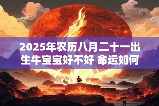 2025年农历八月二十一出生牛宝宝好不好 命运如何