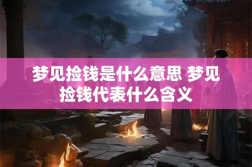 梦见捡钱是什么意思 梦见捡钱代表什么含义