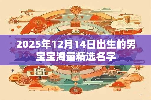 2026年12月14日出生的男宝宝海量精选名字 2026年12月14日出生的男宝宝海量精选名字
