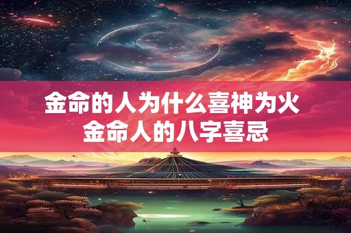 金命的人为什么喜神为火 金命人的八字喜忌