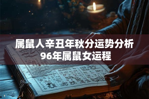 属鼠人辛丑年秋分运势分析 96年属鼠女运程