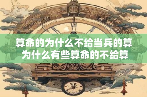 算命的为什么不给当兵的算 为什么有些算命的不给算