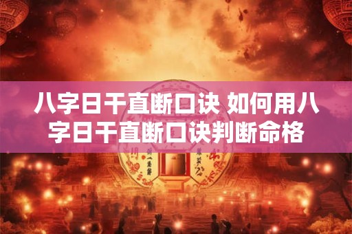 八字日干直断口诀 如何用八字日干直断口诀判断命格