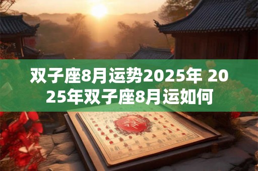 双子座8月运势2025年 2025年双子座8月运如何