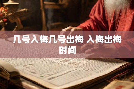 几号入梅几号出梅 入梅出梅时间