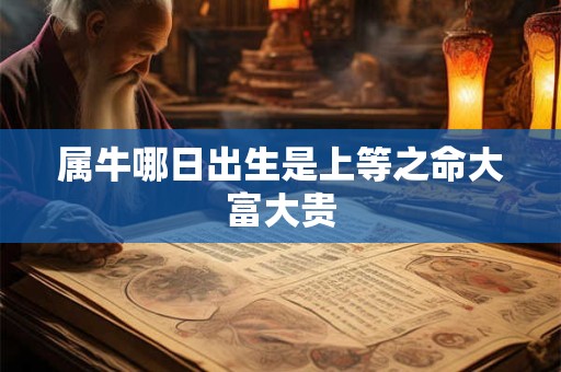 属牛哪日出生是上等之命大富大贵