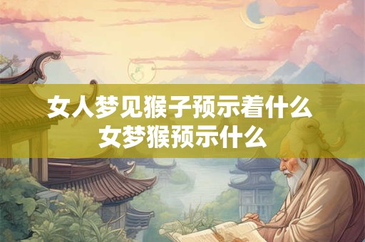 女人梦见猴子预示着什么 女梦猴预示什么