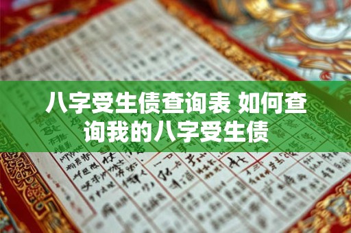 八字受生债查询表 如何查询我的八字受生债