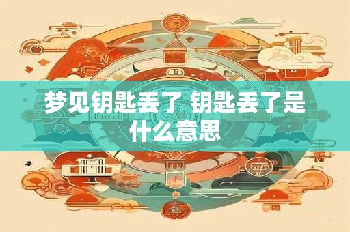 梦见钥匙丢了 钥匙丢了是什么意思