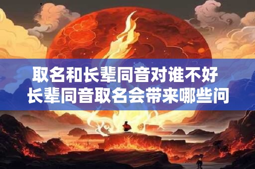 取名和长辈同音对谁不好 长辈同音取名会带来哪些问题