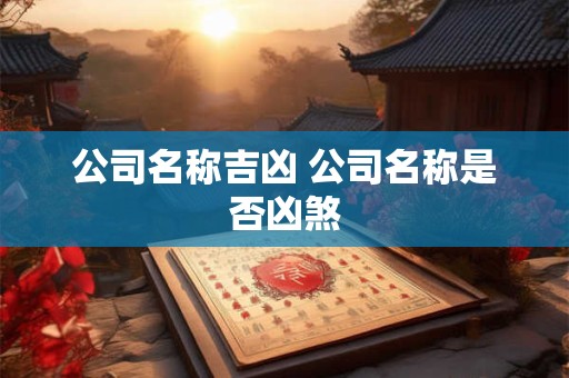 公司名称吉凶 公司名称是否凶煞