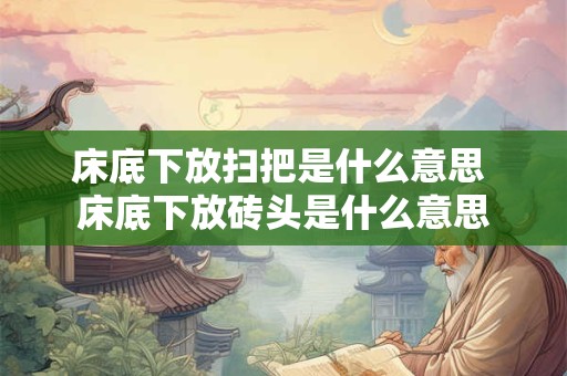 床底下放扫把是什么意思 床底下放砖头是什么意思