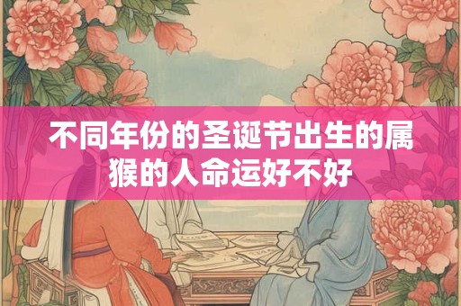 不同年份的圣诞节出生的属猴的人命运好不好