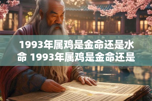 1993年属鸡是金命还是水命 1993年属鸡是金命还是水命