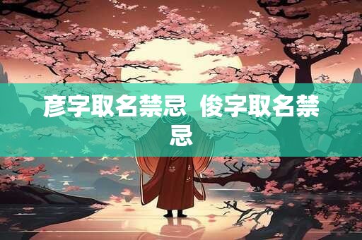 彦字取名禁忌  俊字取名禁忌