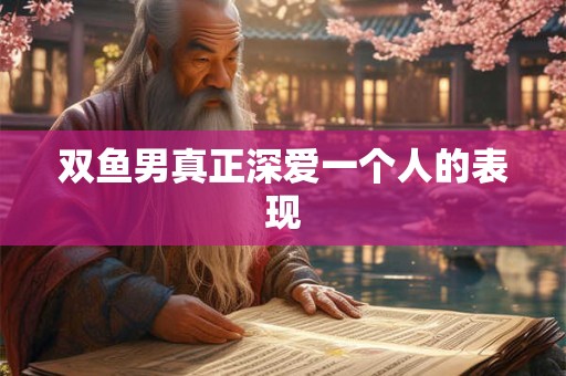双鱼男真正深爱一个人的表现