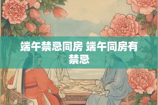 端午禁忌同房 端午同房有禁忌
