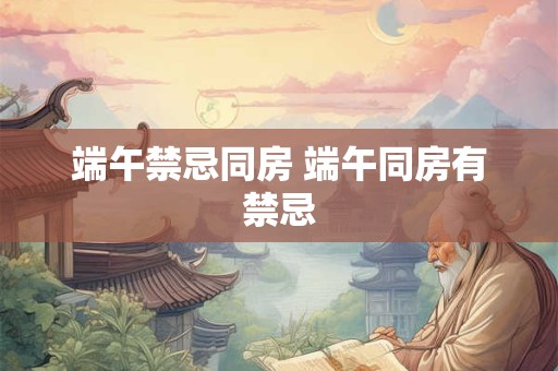 端午禁忌同房 端午同房有禁忌