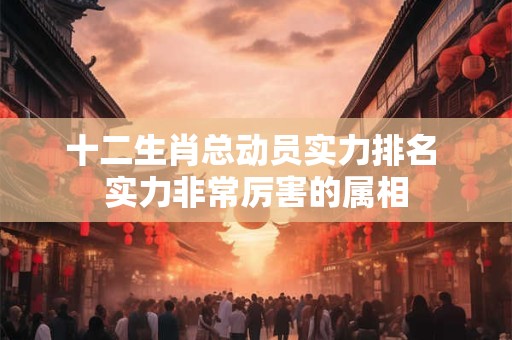 十二生肖总动员实力排名 实力非常厉害的属相