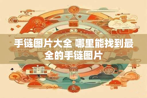手链图片大全 哪里能找到最全的手链图片