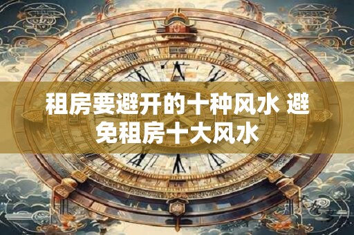 租房要避开的十种风水 避免租房十大风水