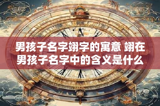 男孩子名字翊字的寓意 翊在男孩子名字中的含义是什么