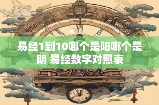 易经1到10哪个是阳哪个是阴 易经数字对照表