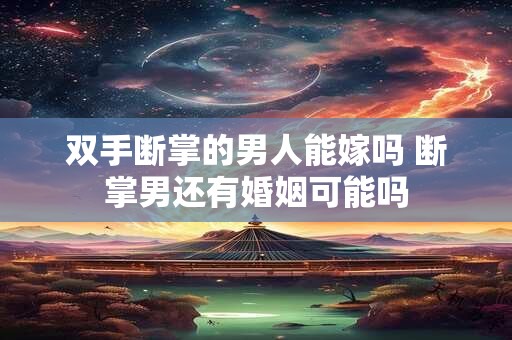 双手断掌的男人能嫁吗 断掌男还有婚姻可能吗